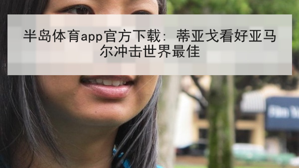 半岛体育app官方下载: 蒂亚戈看好亚马尔冲击世界最佳
