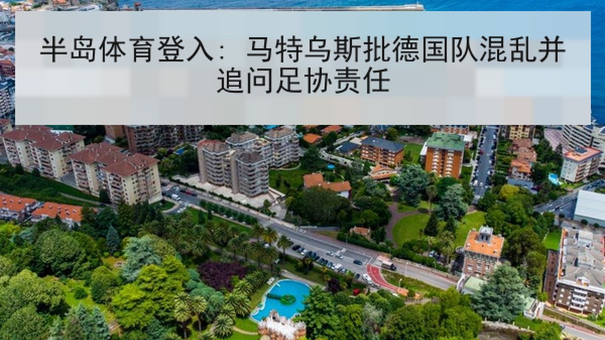 半岛体育登入: 马特乌斯批德国队混乱并追问足协责任
