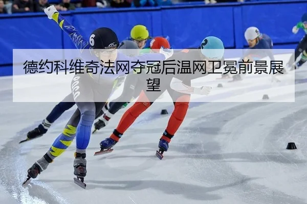 德约科维奇法网夺冠后温网卫冕前景展望