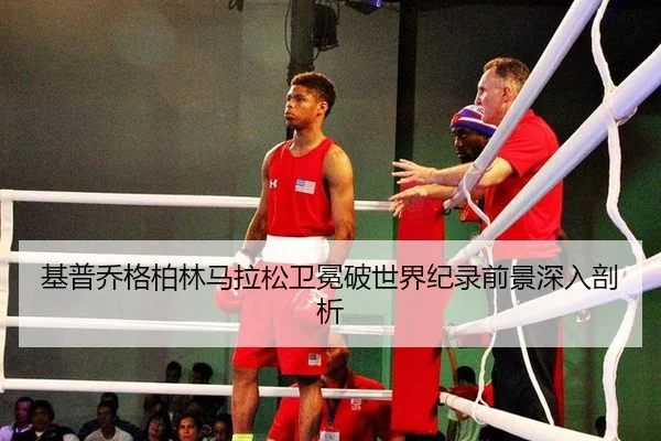 基普乔格柏林马拉松卫冕破世界纪录前景深入剖析