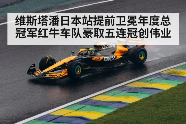 维斯塔潘日本站提前卫冕年度总冠军红牛车队豪取五连冠创伟业