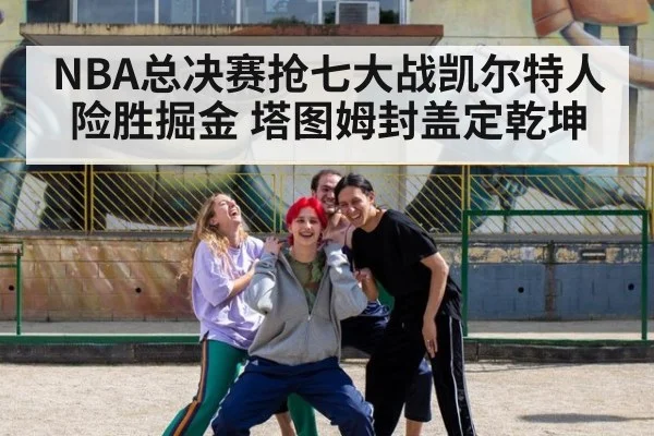 NBA总决赛抢七大战凯尔特人险胜掘金 塔图姆封盖定乾坤