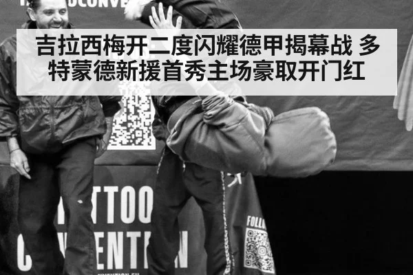 吉拉西梅开二度闪耀德甲揭幕战 多特蒙德新援首秀主场豪取开门红