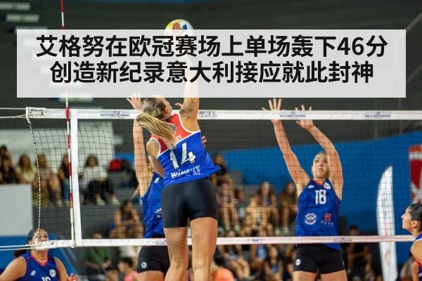 艾格努在欧冠赛场上单场轰下46分创造新纪录意大利接应就此封神