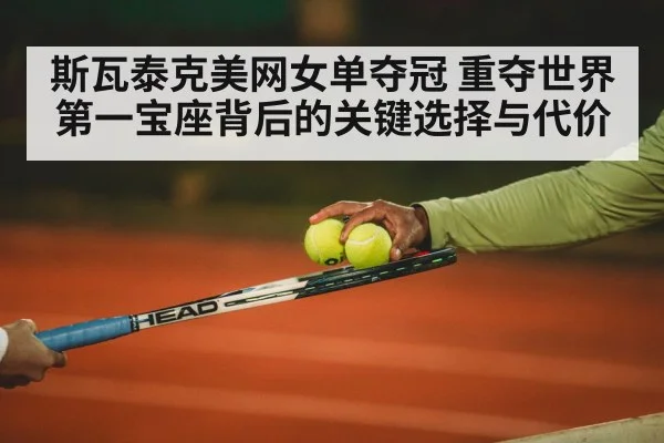 斯瓦泰克美网女单夺冠 重夺世界第一宝座背后的关键选择与代价