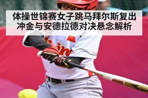 体操世锦赛女子跳马拜尔斯复出冲金与安德拉德对决悬念解析